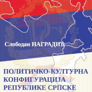 ПОЛИТИЧКО-КУЛТУРНА КОНФИГУРАЦИЈА РЕПУБЛИКЕ СРПСКЕ аутор Слободан Наградић